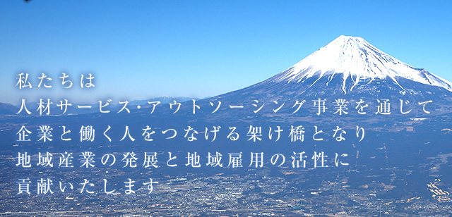 私たちは人材サービス・アウトソーシング事業を通じて企業と働く人をつなげる架け橋となり、地域産業の発展と地域雇用の活性に貢献いたします